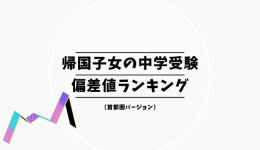 【2025年最新版】帰国子女の中学受験の偏差値ランキング｜首都圏の帰国生入試の中学校偏差値一覧