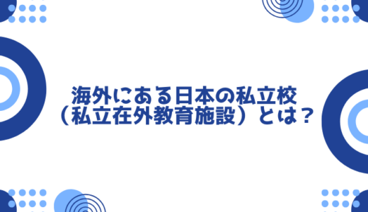 海外にある日本の私立校（私立在外教育施設）とは？そのメリットと代表的な学校を紹介