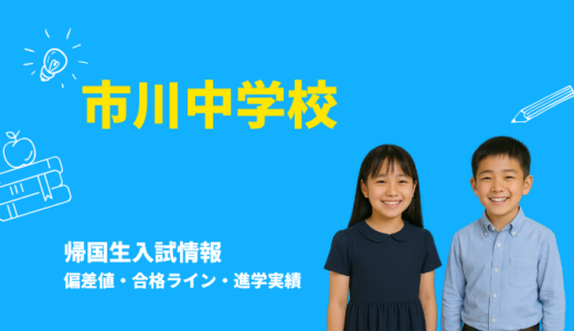 市川中学校の偏差値・帰国生入試情報｜合格ラインと進学実績まとめ