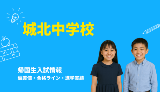 城北中学校の偏差値・帰国生入試情報｜合格ラインと進学実績まとめ